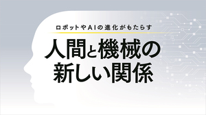 AI・ロボットのさらなる進化がビジネスにもたらすもの