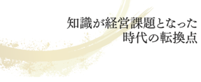 知識が経営課題となった時代の転換点