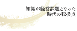 知識が経営課題となった時代の転換点